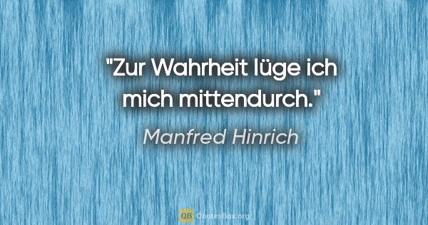 Manfred Hinrich Zitat: "Zur Wahrheit Iüge ich mich mittendurch."