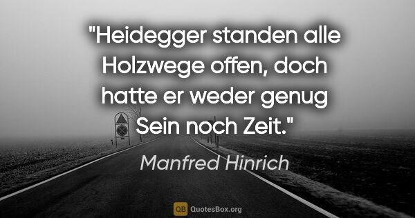 Manfred Hinrich Zitat: "Heidegger standen alle Holzwege offen, doch hatte er weder..."