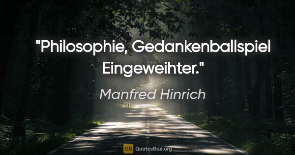 Manfred Hinrich Zitat: "Philosophie, Gedankenballspiel Eingeweihter."