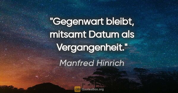 Manfred Hinrich Zitat: "Gegenwart bleibt, mitsamt Datum als Vergangenheit."