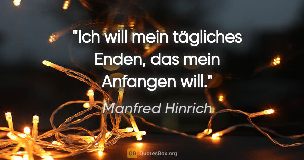 Manfred Hinrich Zitat: "Ich will mein tägliches Enden, das mein Anfangen will."