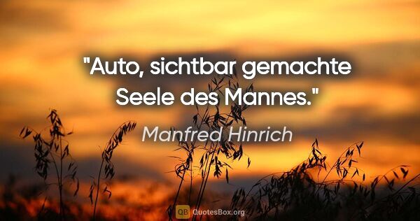 Manfred Hinrich Zitat: "Auto, sichtbar gemachte Seele des Mannes."