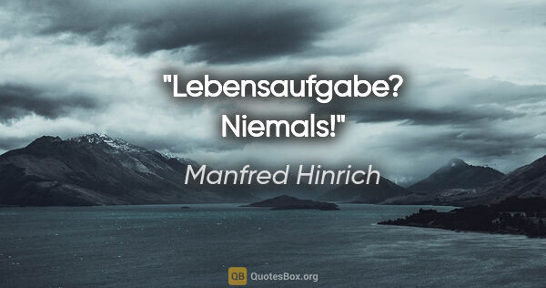 Manfred Hinrich Zitat: "Lebensaufgabe? Niemals!"