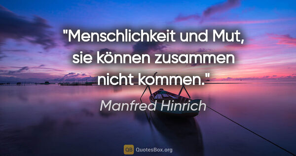 Manfred Hinrich Zitat: "Menschlichkeit und Mut, sie können zusammen nicht kommen."