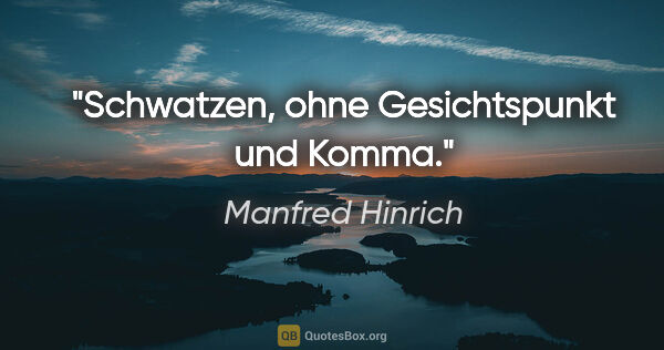 Manfred Hinrich Zitat: "Schwatzen, ohne Gesichtspunkt und Komma."