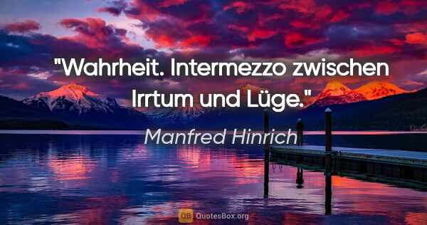 Manfred Hinrich Zitat: "Wahrheit. Intermezzo zwischen Irrtum und Lüge."