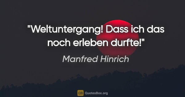 Manfred Hinrich Zitat: "Weltuntergang! Dass ich das noch erleben durfte!"