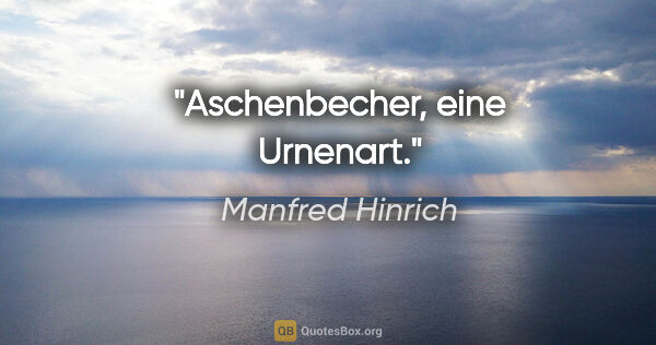 Manfred Hinrich Zitat: "Aschenbecher, eine Urnenart."