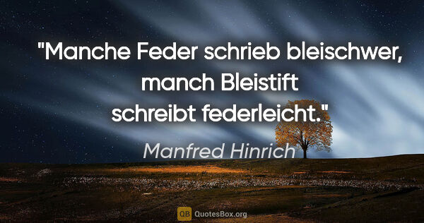 Manfred Hinrich Zitat: "Manche Feder schrieb bleischwer,

manch Bleistift schreibt..."