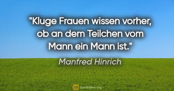 Manfred Hinrich Zitat: "Kluge Frauen wissen vorher, ob an dem Teilchen vom Mann ein..."
