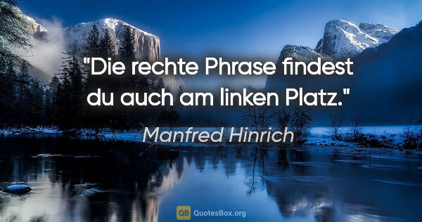 Manfred Hinrich Zitat: "Die rechte Phrase findest du auch am linken Platz."