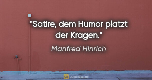 Manfred Hinrich Zitat: "Satire, dem Humor platzt der Kragen."