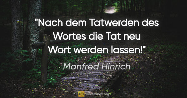 Manfred Hinrich Zitat: "Nach dem Tatwerden des Wortes

die Tat neu Wort werden lassen!"