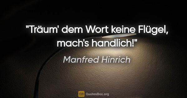 Manfred Hinrich Zitat: "Träum' dem Wort keine Flügel, mach's handlich!"
