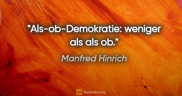 Manfred Hinrich Zitat: "Als-ob-Demokratie: weniger als als ob."