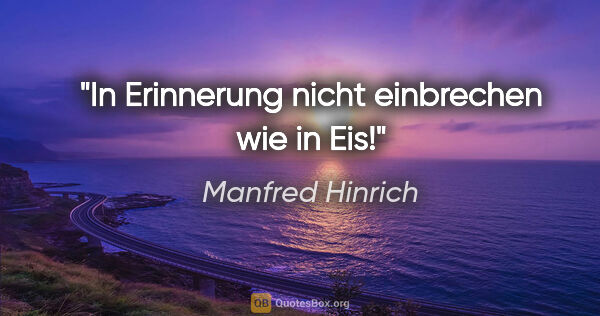 Manfred Hinrich Zitat: "In Erinnerung nicht einbrechen wie in Eis!"
