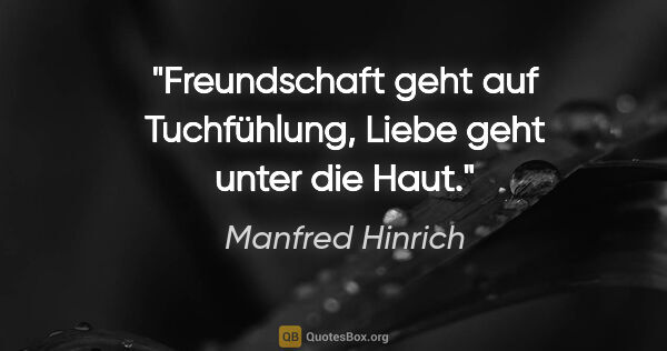 Manfred Hinrich Zitat: "Freundschaft geht auf Tuchfühlung,

Liebe geht unter die Haut."
