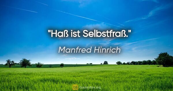 Manfred Hinrich Zitat: "Haß ist Selbstfraß."