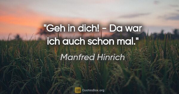 Manfred Hinrich Zitat: "Geh in dich! - Da war ich auch schon mal."