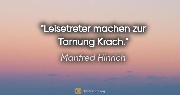 Manfred Hinrich Zitat: "Leisetreter machen zur Tarnung Krach."