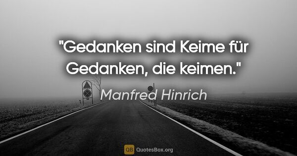 Manfred Hinrich Zitat: "Gedanken sind Keime für Gedanken, die keimen."