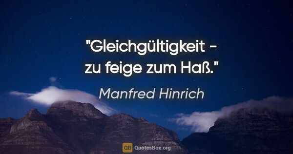 Manfred Hinrich Zitat: "Gleichgültigkeit - zu feige zum Haß."