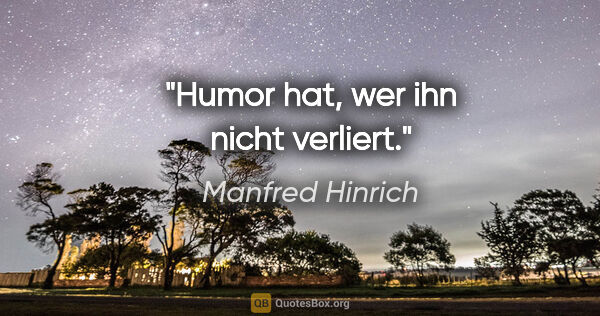 Manfred Hinrich Zitat: "Humor hat, wer ihn nicht verliert."