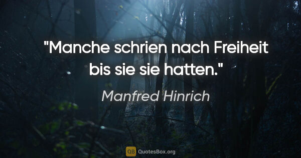 Manfred Hinrich Zitat: "Manche schrien nach Freiheit bis sie sie hatten."
