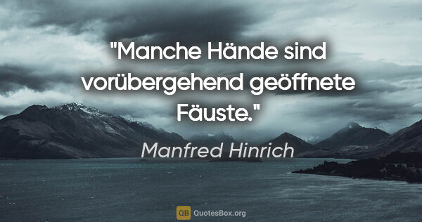 Manfred Hinrich Zitat: "Manche Hände sind vorübergehend geöffnete Fäuste."