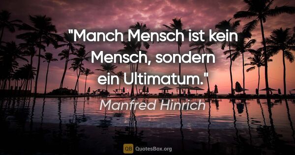 Manfred Hinrich Zitat: "Manch Mensch ist kein Mensch, sondern ein Ultimatum."