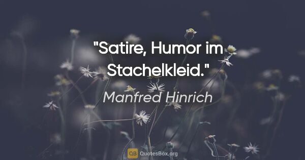 Manfred Hinrich Zitat: "Satire, Humor im Stachelkleid."