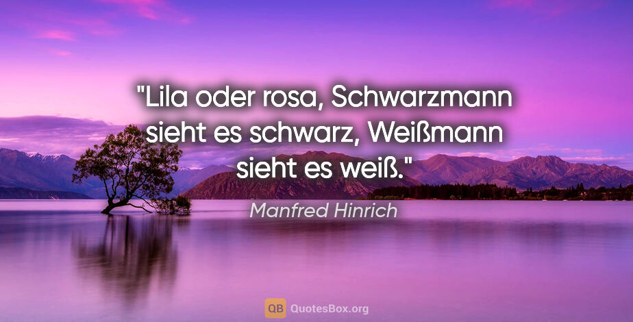 Manfred Hinrich Zitat: "Lila oder rosa, Schwarzmann sieht es schwarz, Weißmann sieht..."