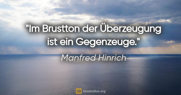 Manfred Hinrich Zitat: "Im Brustton der Überzeugung ist ein Gegenzeuge."