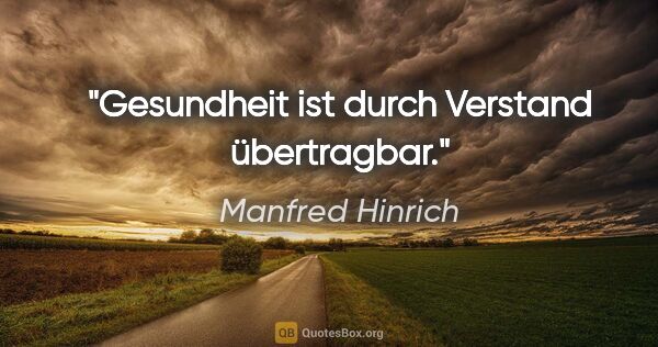 Manfred Hinrich Zitat: "Gesundheit ist durch Verstand übertragbar."