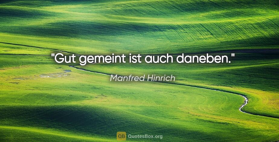 Manfred Hinrich Zitat: "Gut gemeint ist auch daneben."