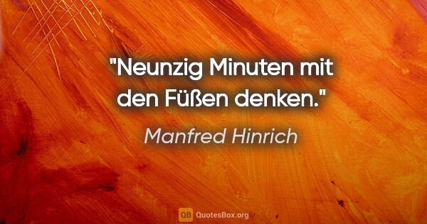 Manfred Hinrich Zitat: "Neunzig Minuten mit den Füßen denken."