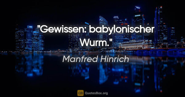 Manfred Hinrich Zitat: "Gewissen: babylonischer Wurm."