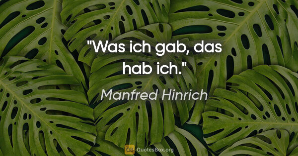Manfred Hinrich Zitat: "Was ich gab, das hab ich."