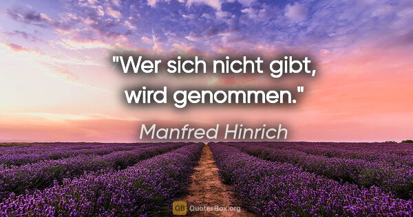 Manfred Hinrich Zitat: "Wer sich nicht gibt, wird genommen."