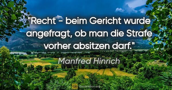 Manfred Hinrich Zitat: "Recht - beim Gericht wurde angefragt,
ob man die Strafe vorher..."
