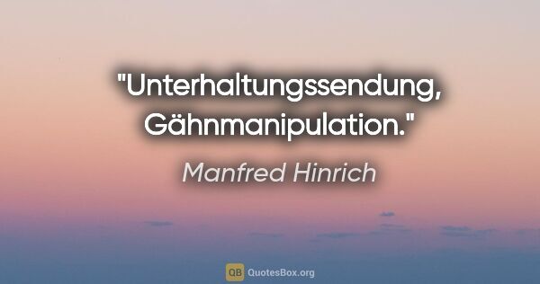 Manfred Hinrich Zitat: "Unterhaltungssendung, Gähnmanipulation."