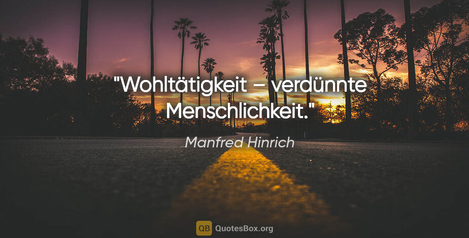 Manfred Hinrich Zitat: "Wohltätigkeit – verdünnte Menschlichkeit."
