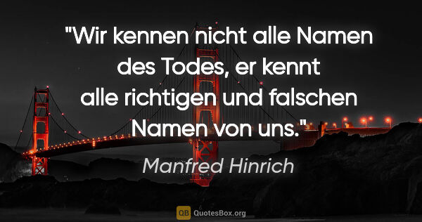 Manfred Hinrich Zitat: "Wir kennen nicht alle Namen des Todes, er kennt alle richtigen..."