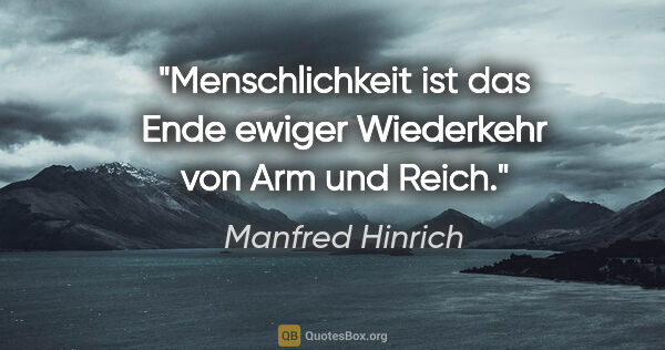 Manfred Hinrich Zitat: "Menschlichkeit ist das Ende ewiger Wiederkehr von Arm und Reich."