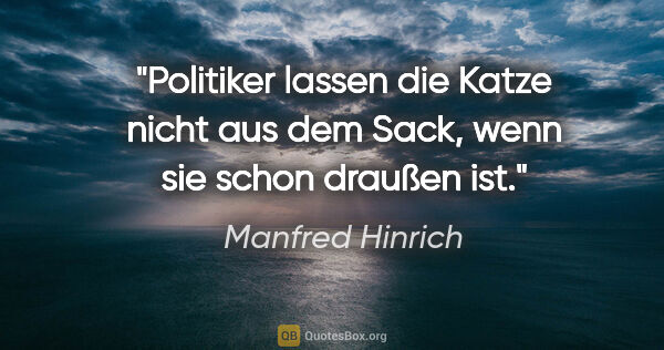 Manfred Hinrich Zitat: "Politiker lassen die Katze nicht aus dem Sack,
wenn sie schon..."