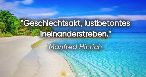 Manfred Hinrich Zitat: "Geschlechtsakt, lustbetontes Ineinanderstreben."