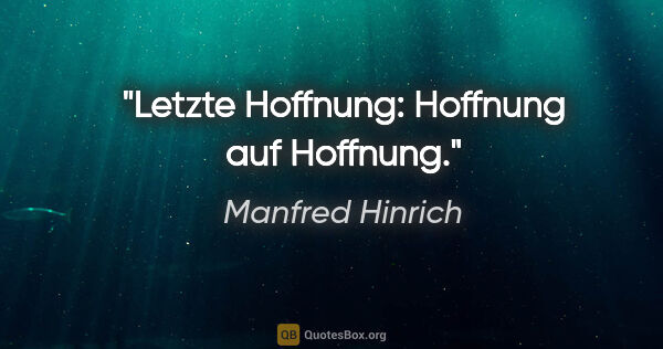 Manfred Hinrich Zitat: "Letzte Hoffnung: Hoffnung auf Hoffnung."