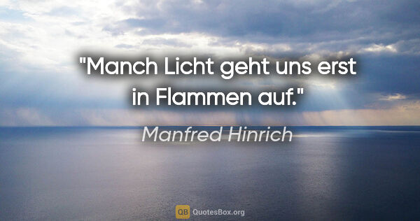 Manfred Hinrich Zitat: "Manch Licht geht uns erst in Flammen auf."