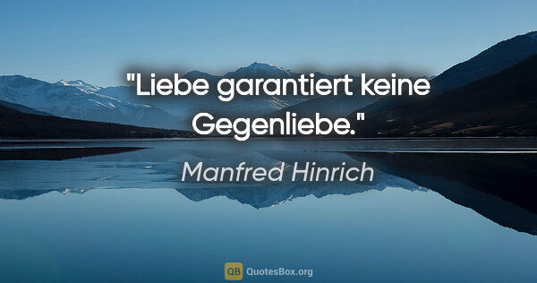 Manfred Hinrich Zitat: "Liebe garantiert keine Gegenliebe."