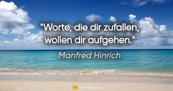 Manfred Hinrich Zitat: "Worte, die dir zufallen, wollen dir aufgehen."